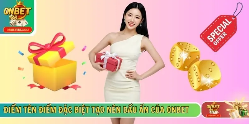 Điểm tên điểm đặc biệt tạo nên dấu ấn của ONBET