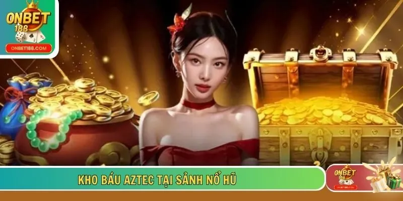 Kho báu Aztec tại sảnh nổ hũ 